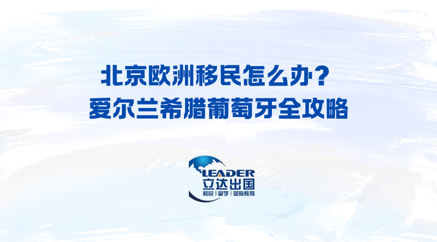 北京欧洲移民怎么办？爱尔兰希腊葡萄牙全攻略