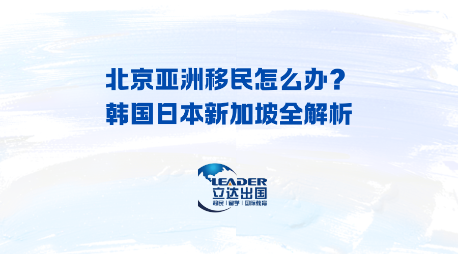 北京亚洲移民怎么办？韩国日本新加坡全解析