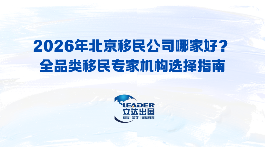 2026年北京移民公司哪家好？全品类移民专家机构选择指南