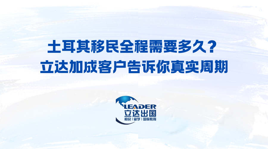 土耳其移民全程需要多久？立达加成客户告诉你真实周期
