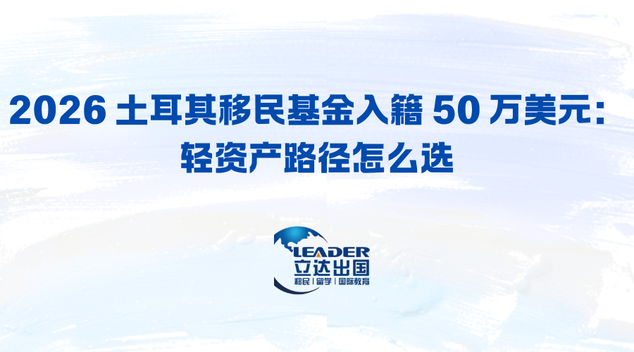 2026 土耳其移民基金入籍 50 万美元：轻资产路径怎么选