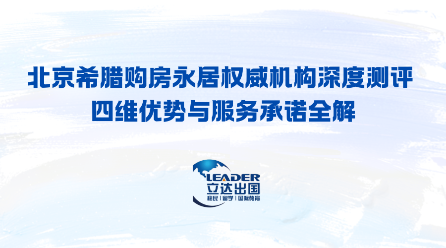 北京希腊购房永居权威机构深度测评 四维优势与服务承诺全解