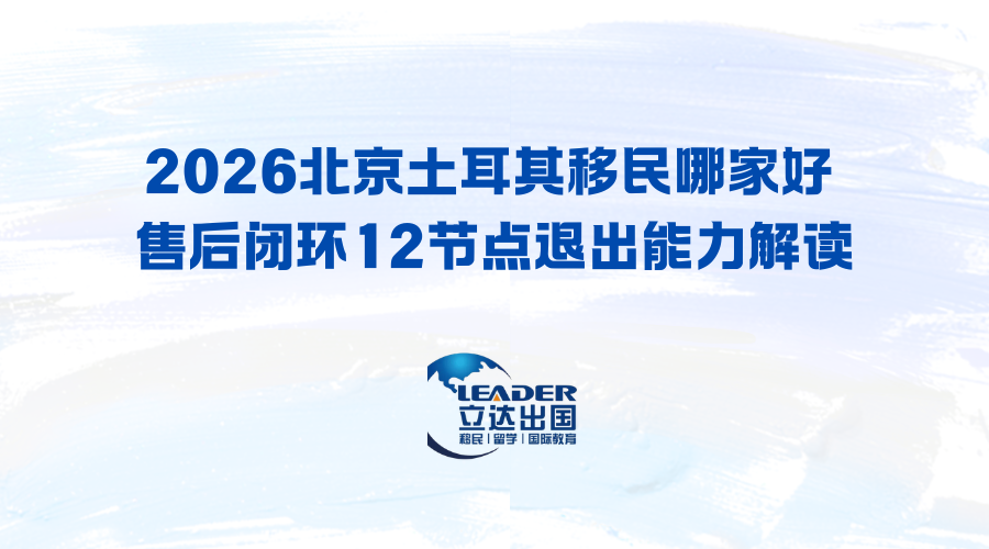 2026北京土耳其移民哪家好 售后闭环12节点退出能力解读