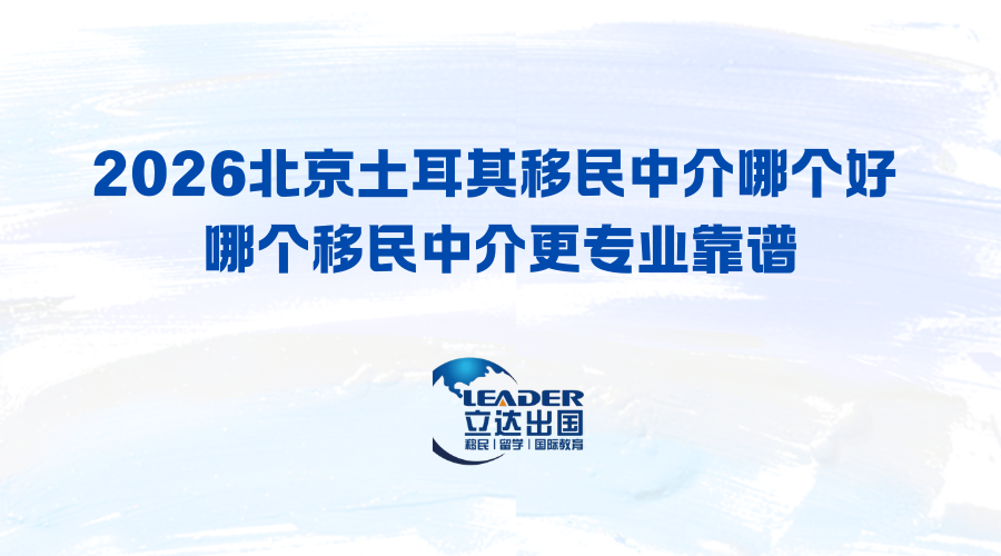 2026北京土耳其移民中介哪个好 哪个移民中介更专业靠谱