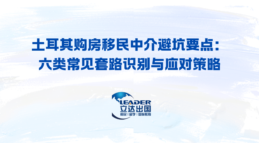土耳其购房移民中介避坑要点：六类常见套路识别与应对策略