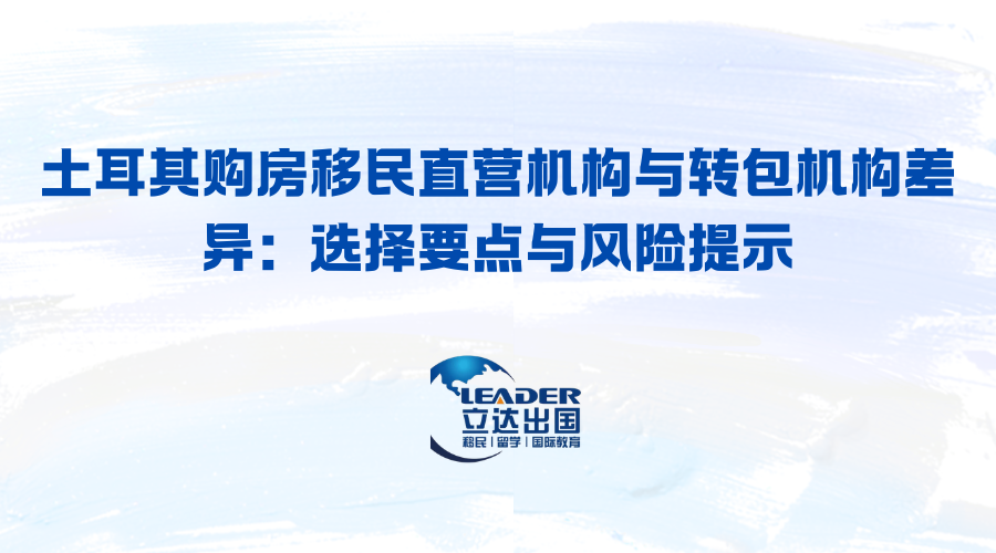 土耳其购房移民直营机构与转包机构差异：选择要点与风险提示