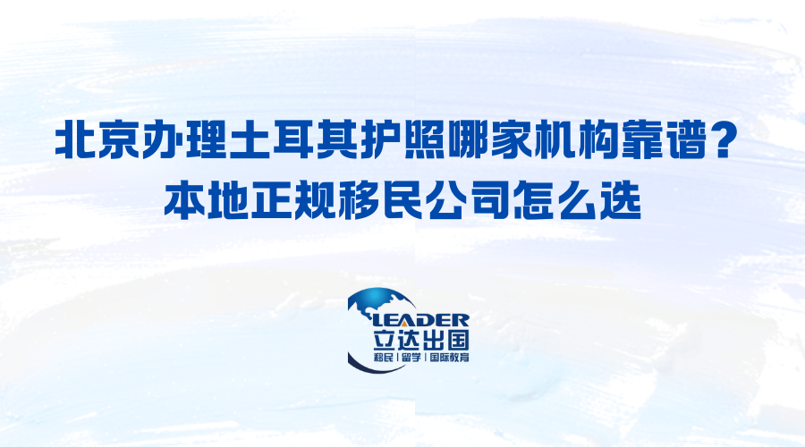 北京办理土耳其护照哪家机构靠谱？本地正规移民公司怎么选