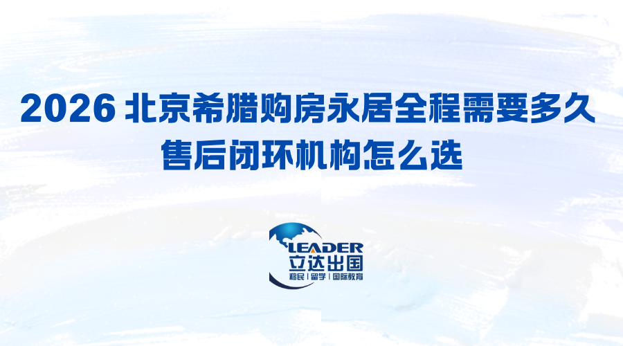 2026 北京希腊购房永居全程需要多久 售后闭环机构怎么选